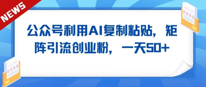 公众号利用AI工具复制粘贴矩阵引流创业粉,一天50-追梦分享我爱副业网福缘论坛网赚网中创网创业网