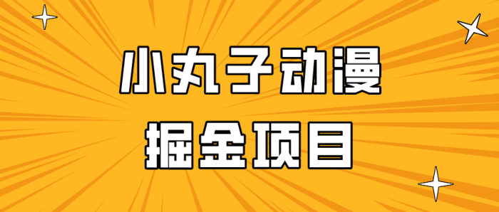 日入300的小丸子动漫掘金项目，简单好上手，适合所有朋友操作！-追梦分享我爱副业网福缘论坛网赚网中创网创业网
