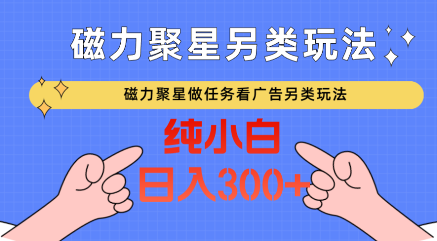 磁力聚星做任务看广告撸马扁,不靠流量另类玩法日入300-追梦分享我爱副业网福缘论坛网赚网中创网创业网
