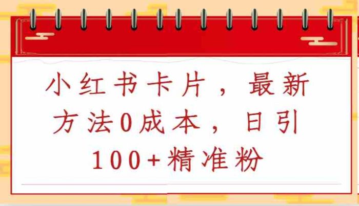 2024年最新零成本小红书卡片引流方法,免费日引流100 精准粉丝-追梦分享我爱副业网福缘论坛网赚网中创网创业网