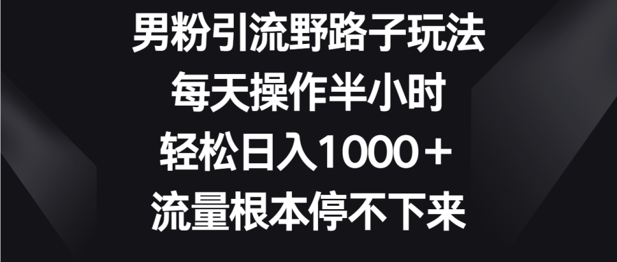 男粉引流野路子玩法,每天操作半小时轻松日入1000+,流量根本停不下来-追梦分享我爱副业网福缘论坛网赚网中创网创业网