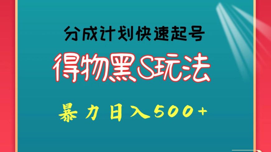 得物黑S玩法 分成计划起号迅速-追梦分享我爱副业网福缘论坛网赚网中创网创业网