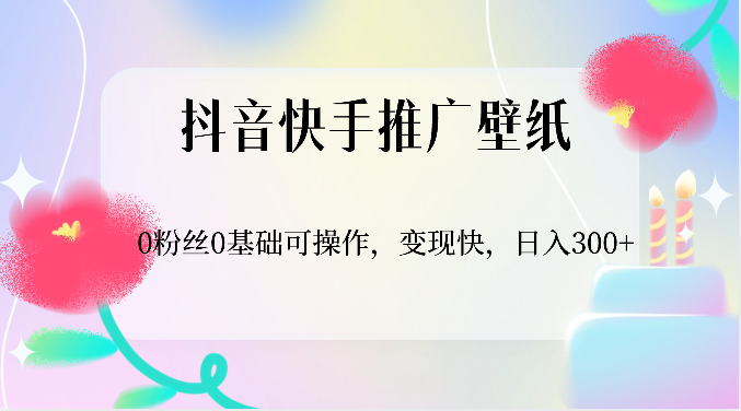 抖音快手推广壁纸，0粉丝0基础可操作，变现快，日入300 1134 作者:福缘创业网 帖子ID:108832 