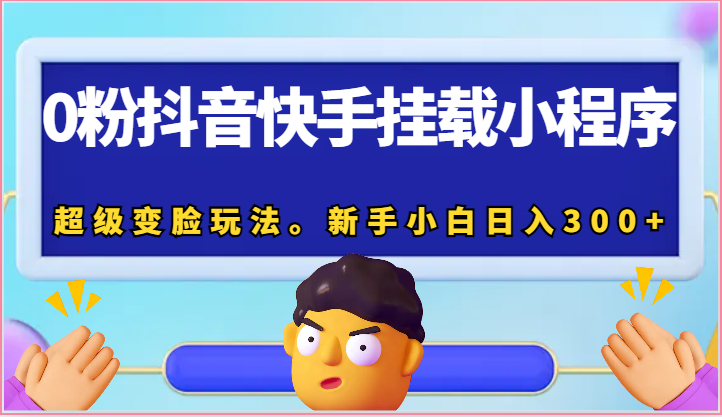 0粉抖音快手挂载小程序，超级变脸玩法-追梦分享我爱副业网福缘论坛网赚网中创网创业网