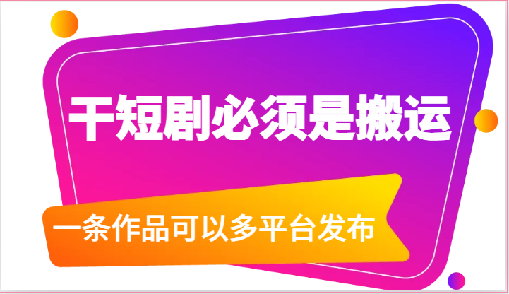 干短剧必须是搬运，一条作品可以多平台发布（附送软件）-