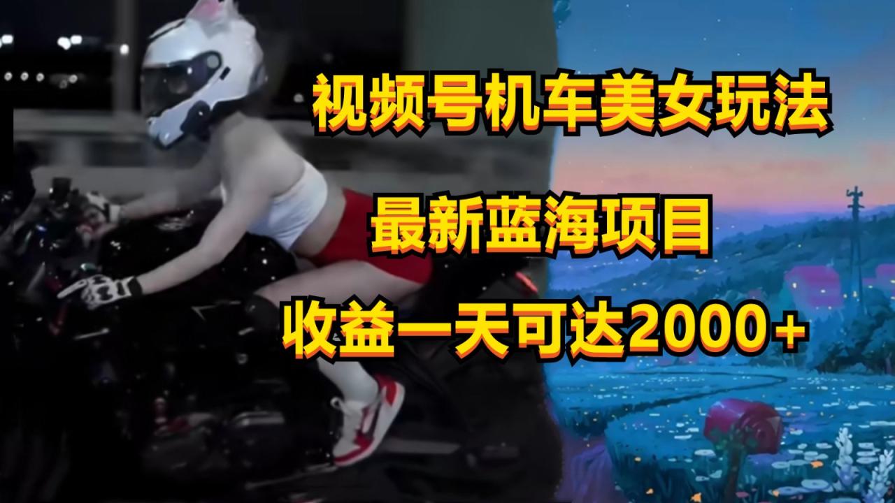 视频号机车美女短视频，视频创作掘金，一天可收入2000 4592 作者:福缘创业网 帖子ID:109247 