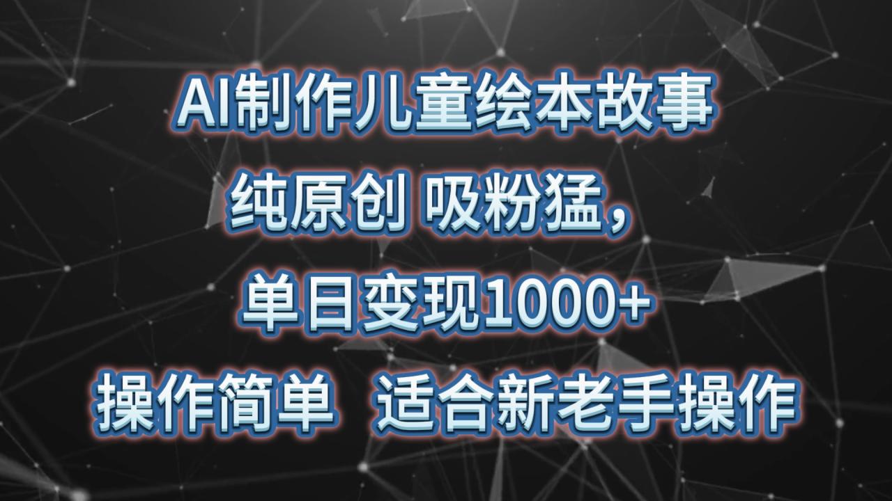 AI制作儿童绘本故事，纯原创，吸粉猛，单日变现1000 ，操作简单，适合新老手操作9108 作者:福缘创业网 帖子ID:108603 