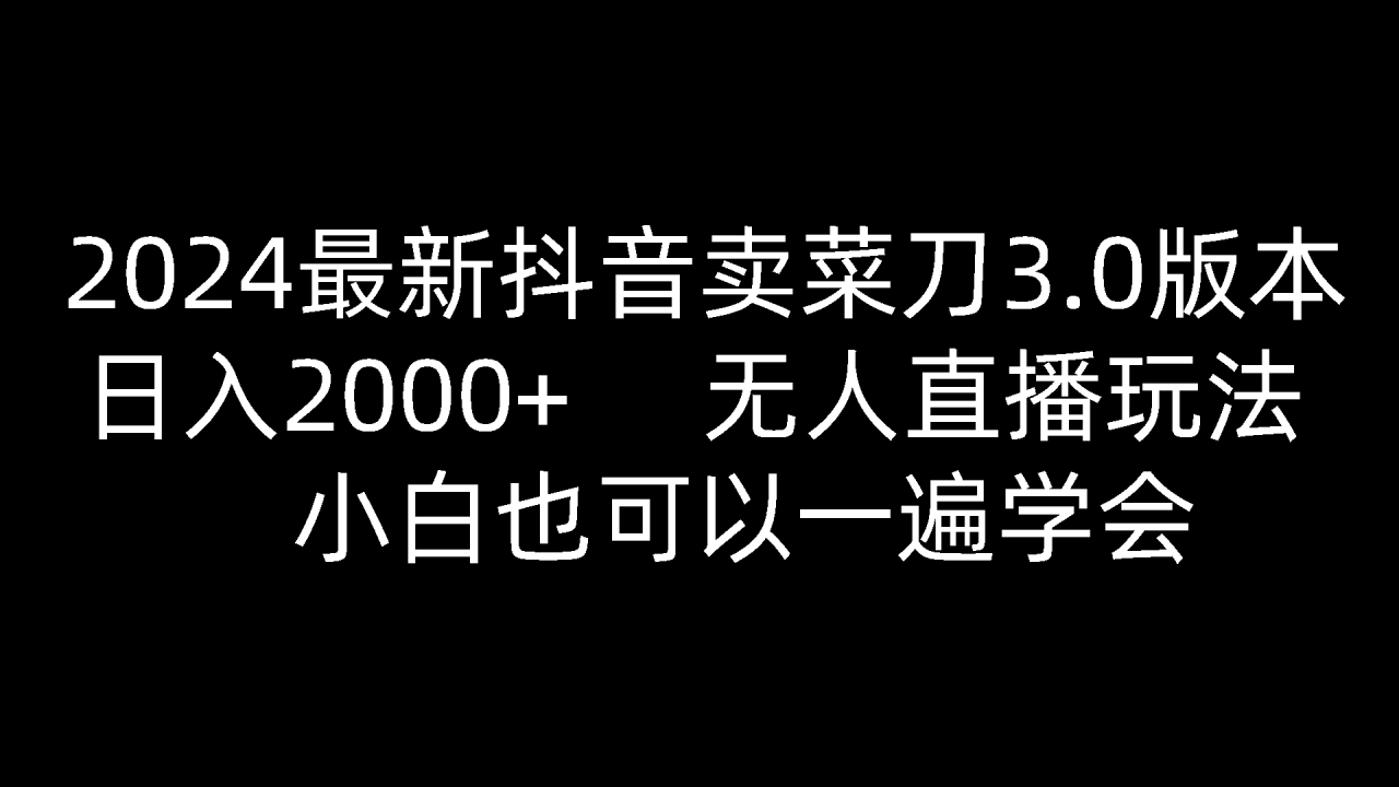 2024最新抖音卖菜刀3.0版本，日入2000 ，无人直播玩法，小白也可以一遍学会1688 作者:福缘创业网 帖子ID:109171 