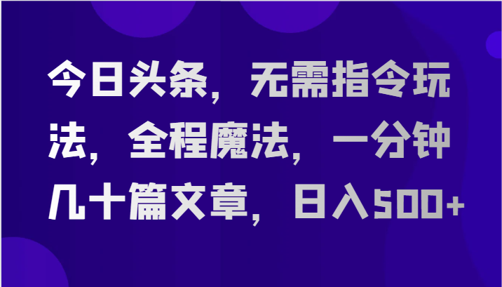 今日头条，无需指令玩法，全程魔法，一分钟几十篇文章，日入500 7801 作者:福缘创业网 帖子ID:109678 