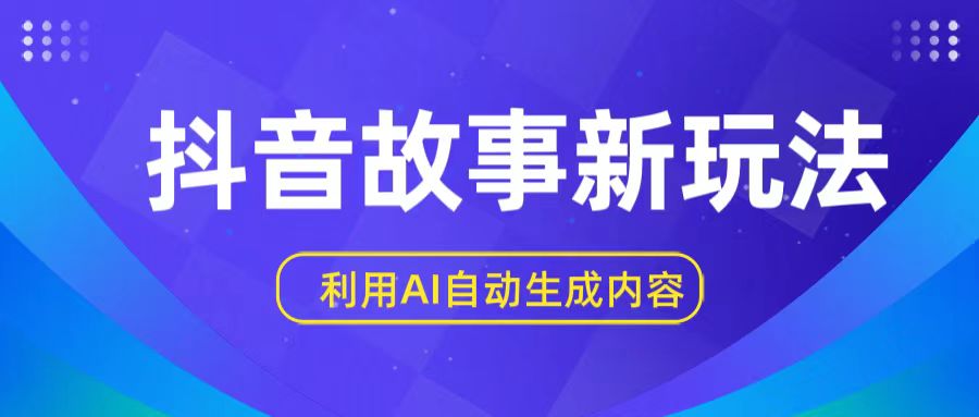 抖音故事新玩法，利用AI自动生成原创内容，新手日入一到三张-追梦分享我爱副业网福缘论坛网赚网中创网创业网