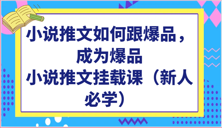 小说推文如何跟爆品，成为爆品，小说推文挂载课（新人必学）-