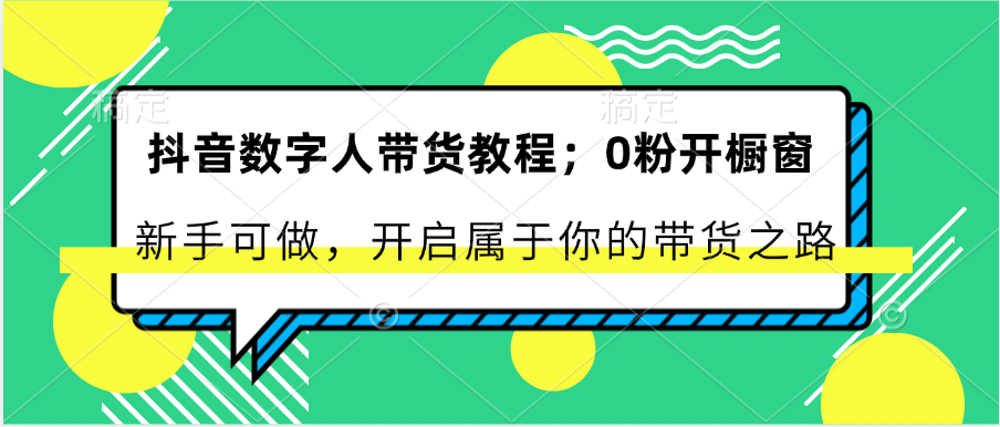 抖音数字人带货教程：0粉开橱窗 新手可做 开启属于你的带货之路8927 作者:福缘创业网 帖子ID:110245 