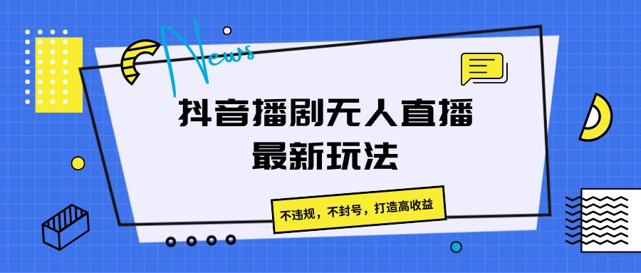 抖音播剧无人直播最新玩法，不违规，不封号，打造高收益7745 作者:福缘创业网 帖子ID:109861 