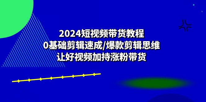 2024短视频带货教程：0基础剪辑速成/爆款剪辑思维/让好视频加持涨粉带货7286 作者:福缘创业网 帖子ID:109903 