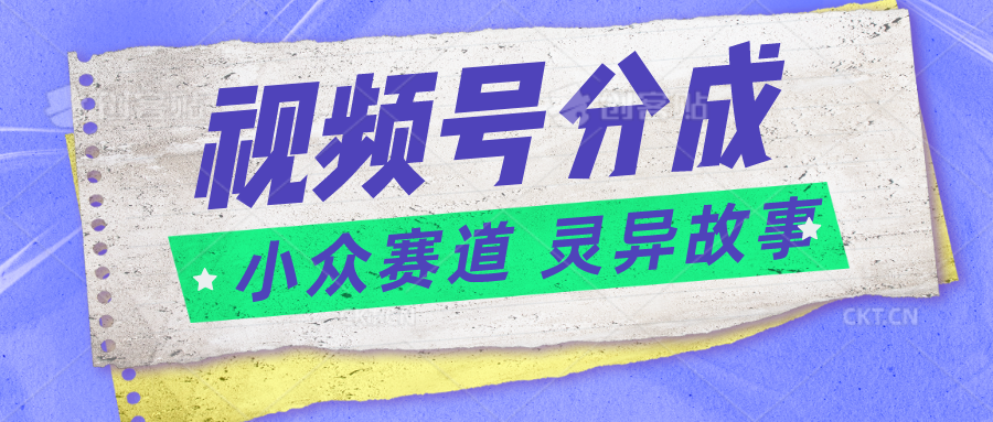 视频号分成掘金小众赛道 灵异故事，普通人都能做得好的副业7100 作者:福缘创业网 帖子ID:109631 