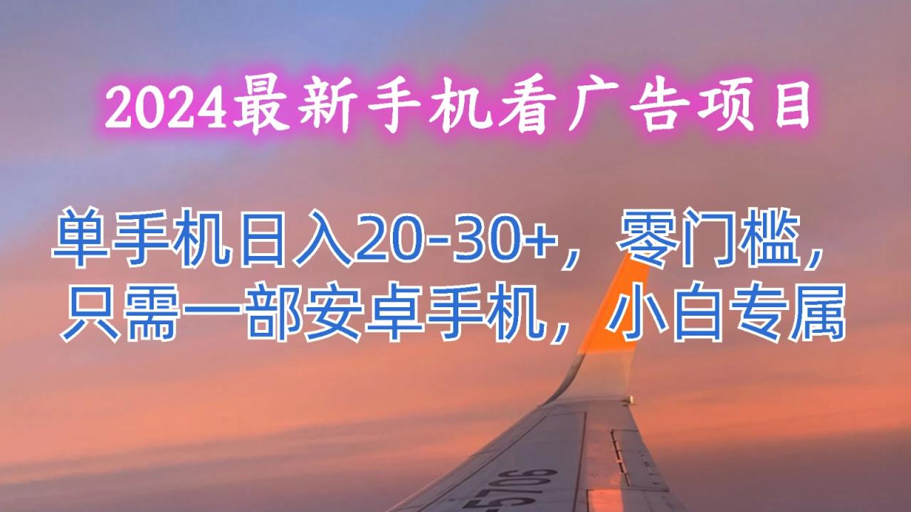 2024最新手机看广告项目，单手机日入20-30 ，零门槛，只需一部安卓手机，小白专属5738 作者:福缘创业网 帖子ID:110090 