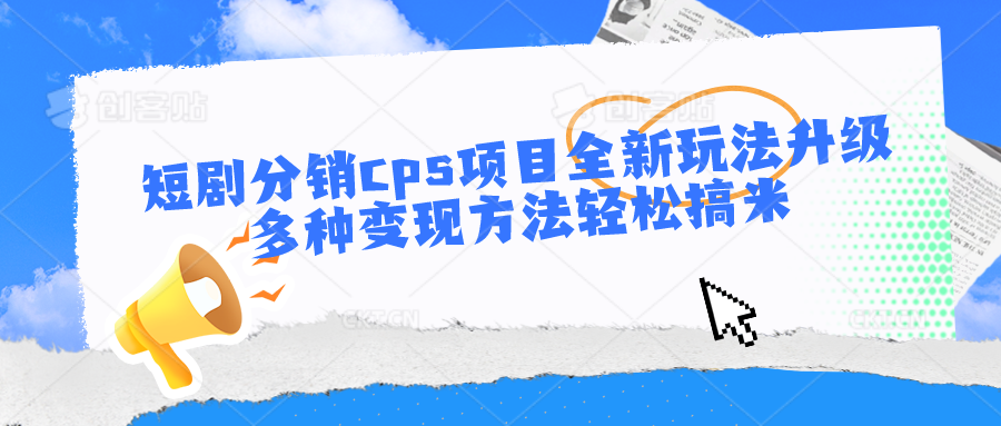 短剧分销cps项目全新玩法升级，多种变现方法轻松搞米-