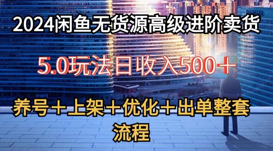 2024闲鱼无货源高级进阶卖货5.0,养号+选品+上架+优化+出单整套流程-追梦分享我爱副业网福缘论坛网赚网中创网创业网