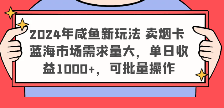 2024年咸鱼新玩法 卖烟卡 蓝海市场需求量大，单日收益1000 ，可批量操作3553 作者:福缘创业网 帖子ID:110867 