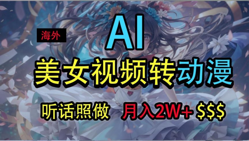 海外美女视频变动漫，月入2万 ，无脑操作秘籍-追梦分享我爱副业网福缘论坛网赚网中创网创业网