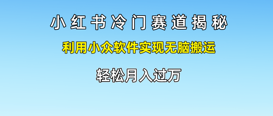 小红书冷门赛道揭秘,利用小众软件实现无脑搬运，轻松月入过万5265 作者:福缘创业网 帖子ID:110915 