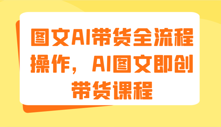 图文AI带货全流程操作，AI图文即创带货课程（9节）1029 作者:福缘创业网 帖子ID:110977 