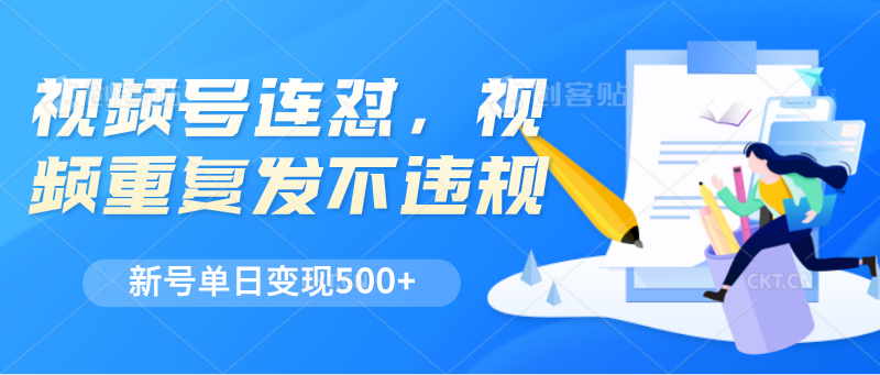 视频号连怼，视频重复发不违规，新号单日变现500-