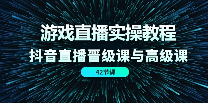 游戏直播实操教程，抖音直播晋级课与高级课（42节）3827 作者:福缘创业网 帖子ID:110736 