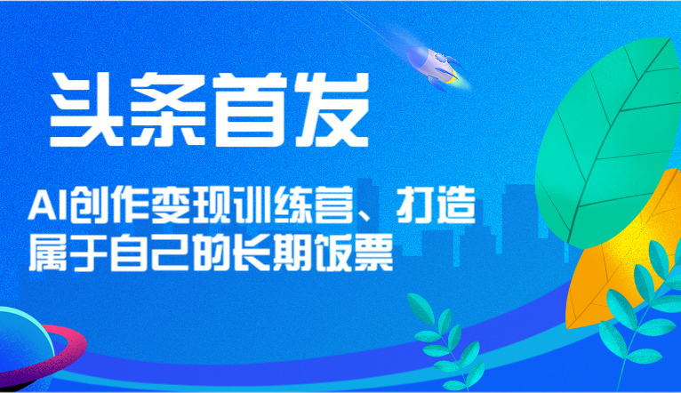 头条首发 AI创作变现训练营，打造属于自己的长期饭票4981 作者:福缘创业网 帖子ID:110634 