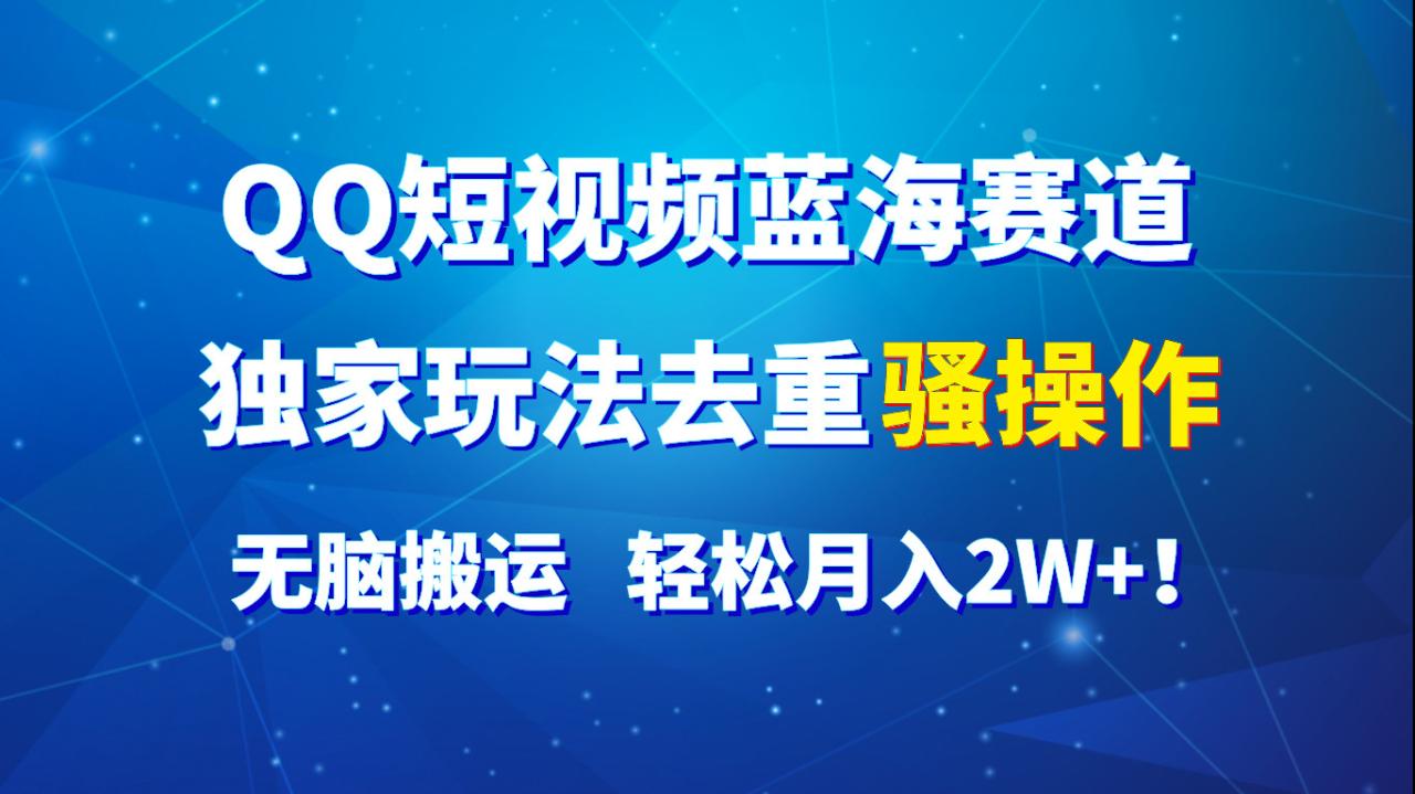 QQ短视频蓝海赛道，独家玩法去重骚操作，无脑搬运，轻松月入2W ！2292 作者:福缘创业网 帖子ID:110295 