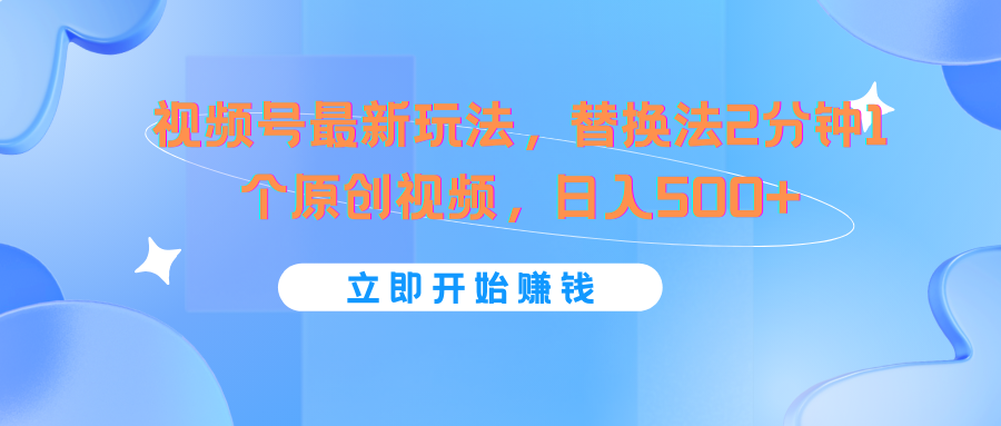 视频号最新玩法，替换法2分钟1个原创视频-