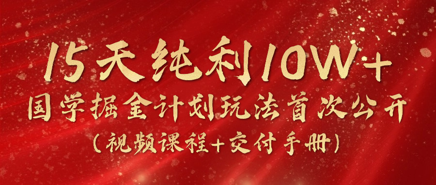 《国学掘金计划2024》实战教学视频，15天纯利10W （视频课程 交付手册）-