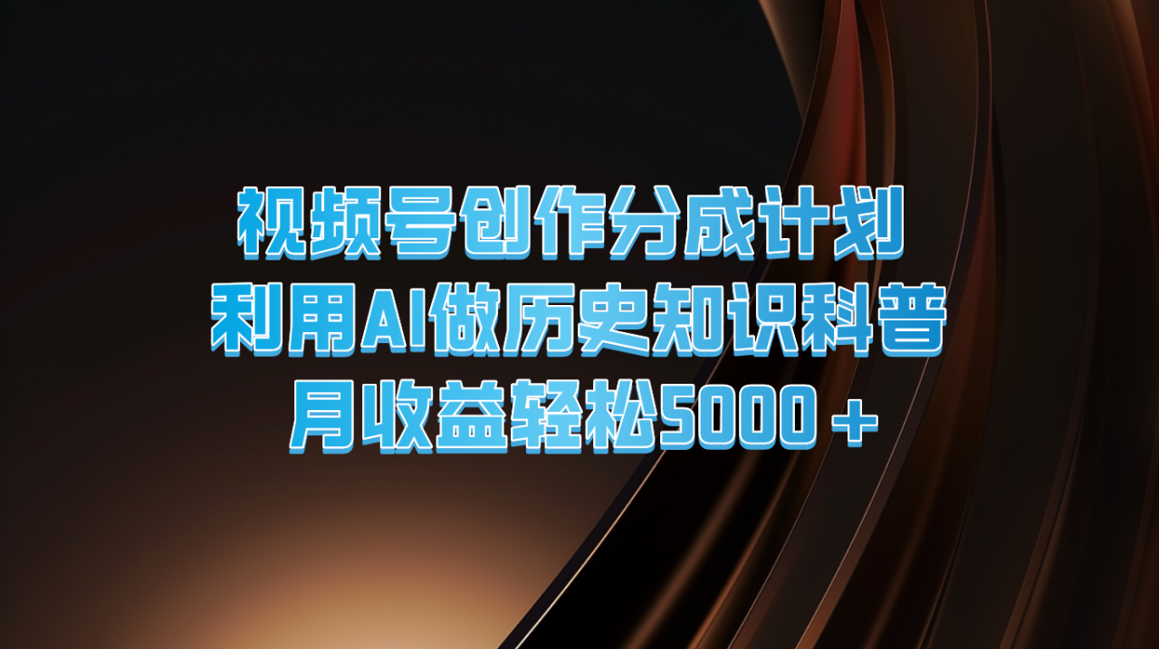 视频号创作分成计划 利用AI做历史知识科普 月收益轻松5000 6742 作者:福缘创业网 帖子ID:110931 