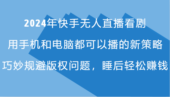 2024年快手无人直播看剧，手机电脑都可播的新策略，巧妙规避版权问题，睡后轻松赚钱8267 作者:福缘创业网 帖子ID:111377 