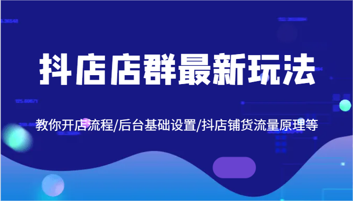 抖店店群最新玩法，教你开店流程/后台基础设置/抖店铺货流量原理等8602 作者:福缘创业网 帖子ID:111415 