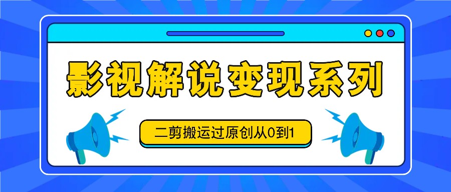 影视解说变现系列，二剪搬运过原创从0到1-