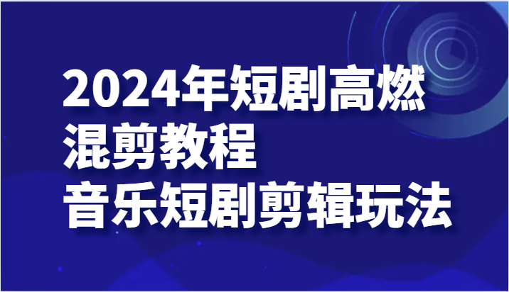 2024年短剧高燃混剪教程—音乐短剧剪辑玩法5462 作者:福缘创业网 帖子ID:110971 