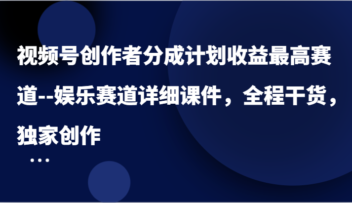 视频号创作者分成计划收益最高赛道--娱乐赛道详细课件，全程干货，独家创作4295 作者:福缘创业网 帖子ID:111480 