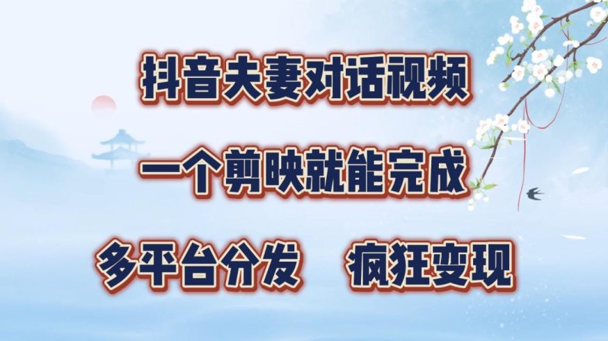 抖音夫妻对话视频,一个剪映就能完成,多平台分发,疯狂涨粉变现-追梦分享我爱副业网福缘论坛网赚网中创网创业网