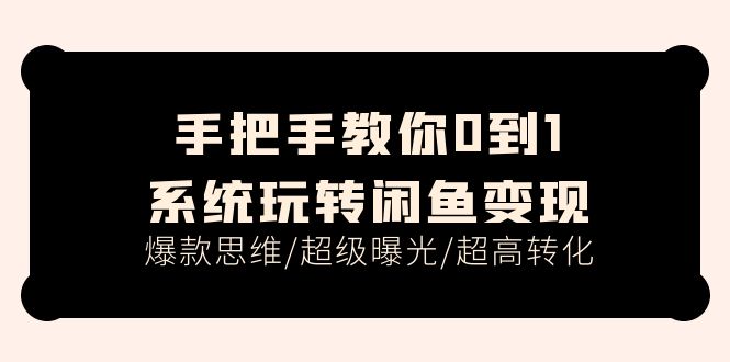 手把手教你0到1系统玩转闲鱼变现，爆款思维/超级曝光/超高转化（15节课）8096 作者:福缘创业网 帖子ID:110582 