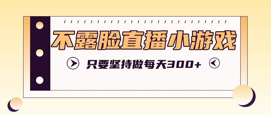 不露脸直播小游戏项目玩法，只要坚持做，轻松实现每天300 4751 作者:福缘资源库 帖子ID:111509 