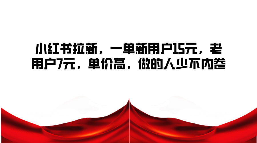 小红书拉新，一单新用户15元，老用户7元，单价高，做的人少不内卷4220 作者:福缘创业网 帖子ID:111508 