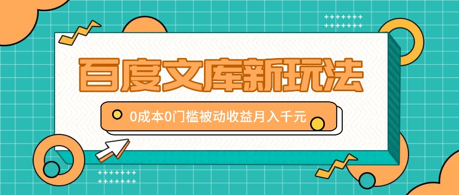 百度文库新玩法，0成本0门槛，新手小白也可以布局操作，被动收益月入千元667 作者:福缘资源库 帖子ID:111982 