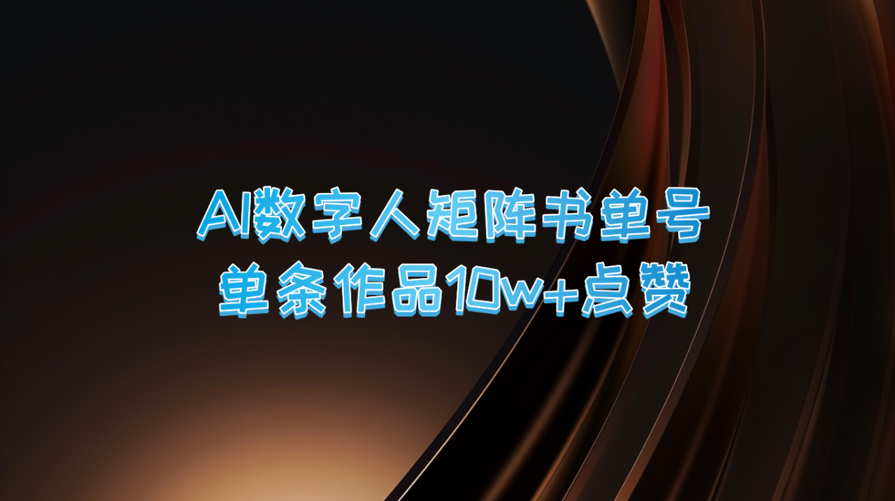 AI数字人矩阵书单号 单条作品10万 点赞-