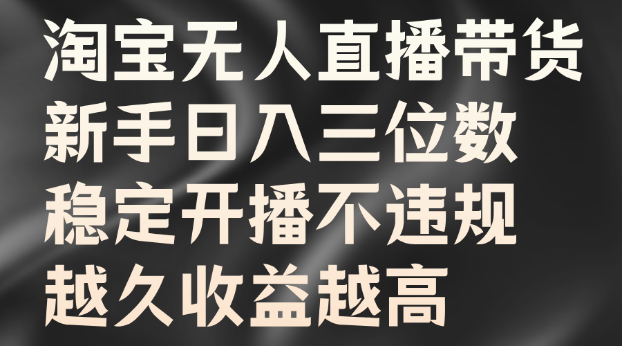 淘宝无人直播带货，新手日入三位数，稳定开播不违规，越久收益越高4246 作者:福缘创业网 帖子ID:111906 