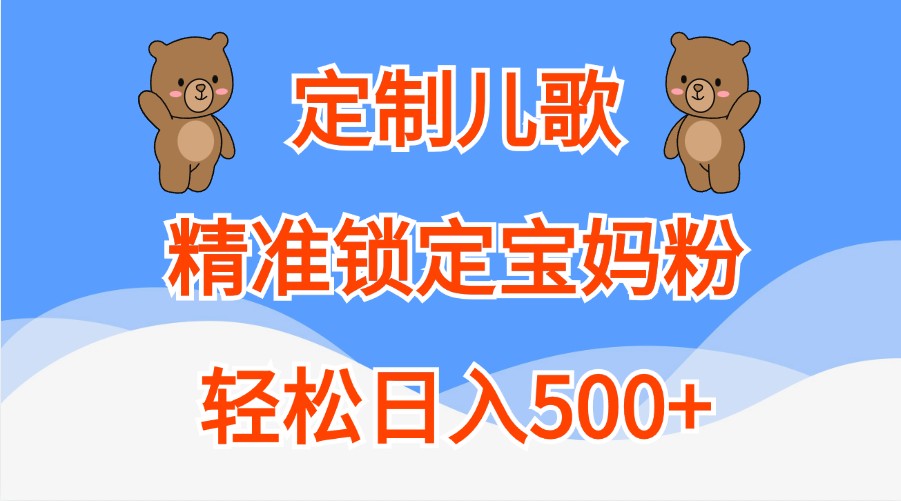 定制儿歌，精准锁定宝妈粉，轻松日入500-追梦分享我爱副业网福缘论坛网赚网中创网创业网