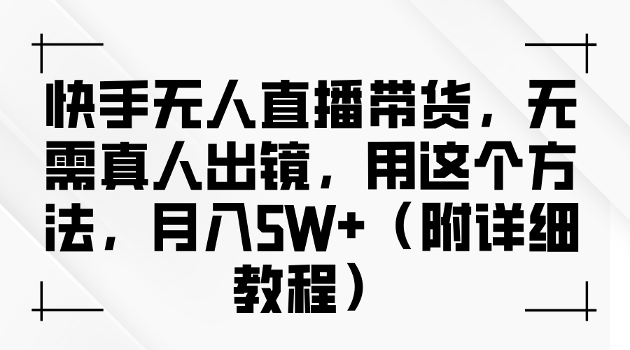 快手无人直播带货，无需真人出镜，用这个方法，月入5W （附详细教程）-