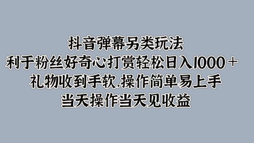 抖音弹幕另类玩法，利于粉丝好奇心打赏轻松日入1000＋ 礼物收到手软，操作简单-追梦分享我爱副业网福缘论坛网赚网中创网创业网