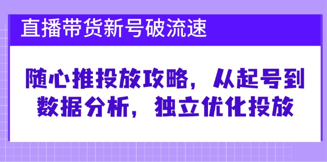 直播带货新号破流速：随心推投放攻略，从起号到数据分析，独立优化投放1240 作者:福缘创业网 帖子ID:112500 