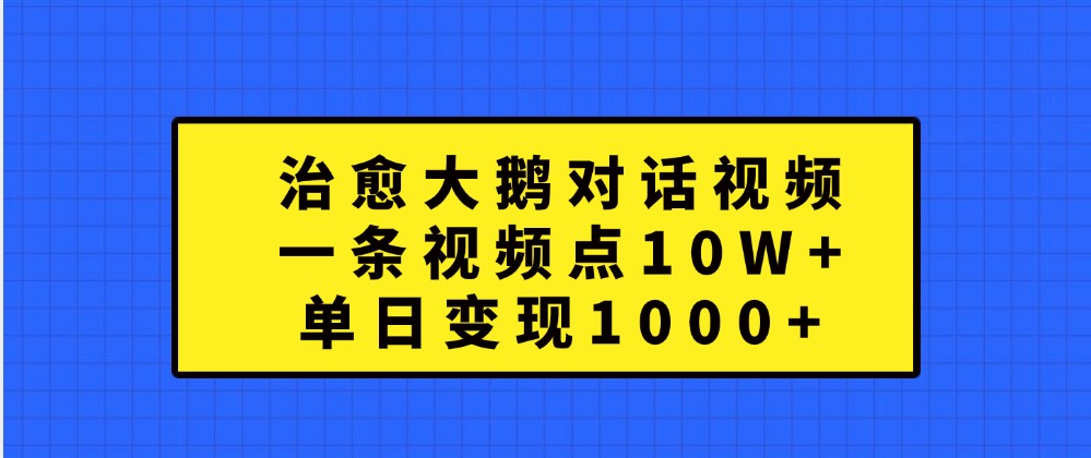 治愈大鹅对话视频，一条视频点赞 10W ，单日变现1000 6201 作者:福缘创业网 帖子ID:112571 